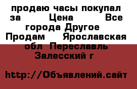 продаю часы покупал за 1500 › Цена ­ 500 - Все города Другое » Продам   . Ярославская обл.,Переславль-Залесский г.